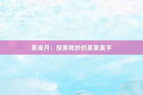 星座月：探索微妙的星象寰宇