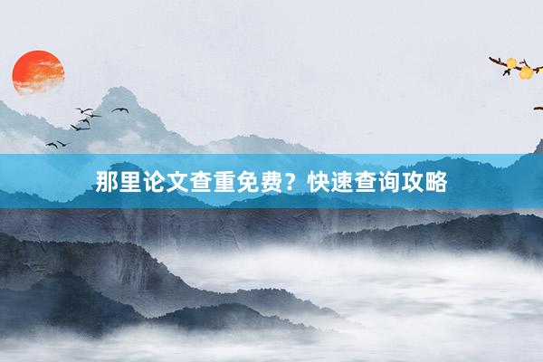那里论文查重免费？快速查询攻略