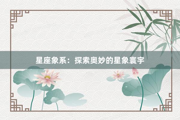 星座象系：探索奥妙的星象寰宇