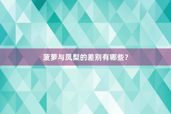 菠萝与凤梨的差别有哪些？