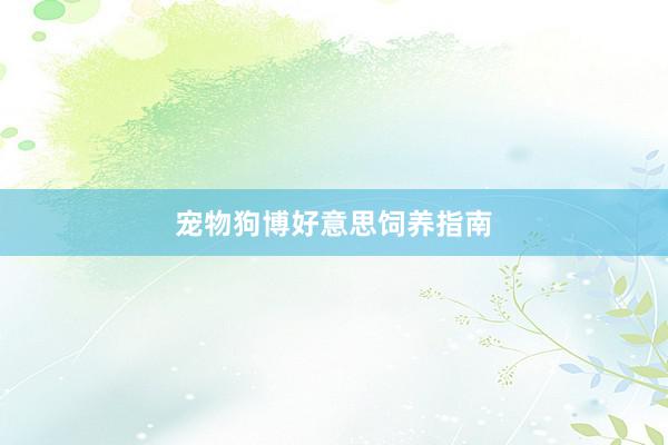 宠物狗博好意思饲养指南