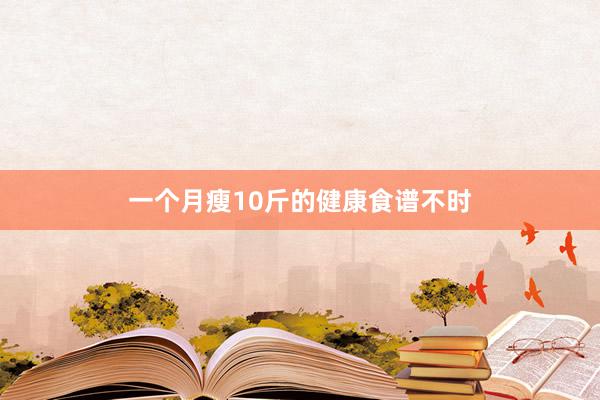 一个月瘦10斤的健康食谱不时
